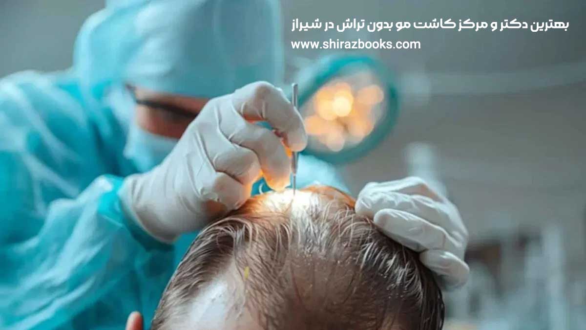 بهترین دکتر و مرکز کاشت مو بدون تراش در شیراز